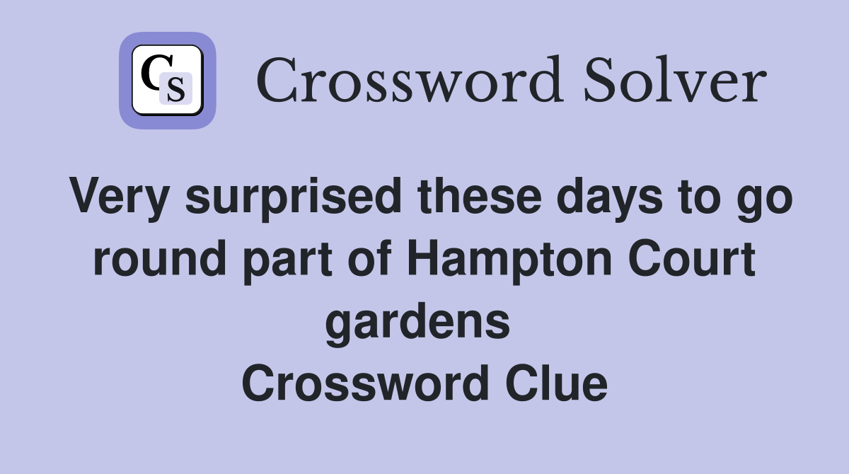 Very surprised these days to go round part of Hampton Court gardens  Crossword Clue