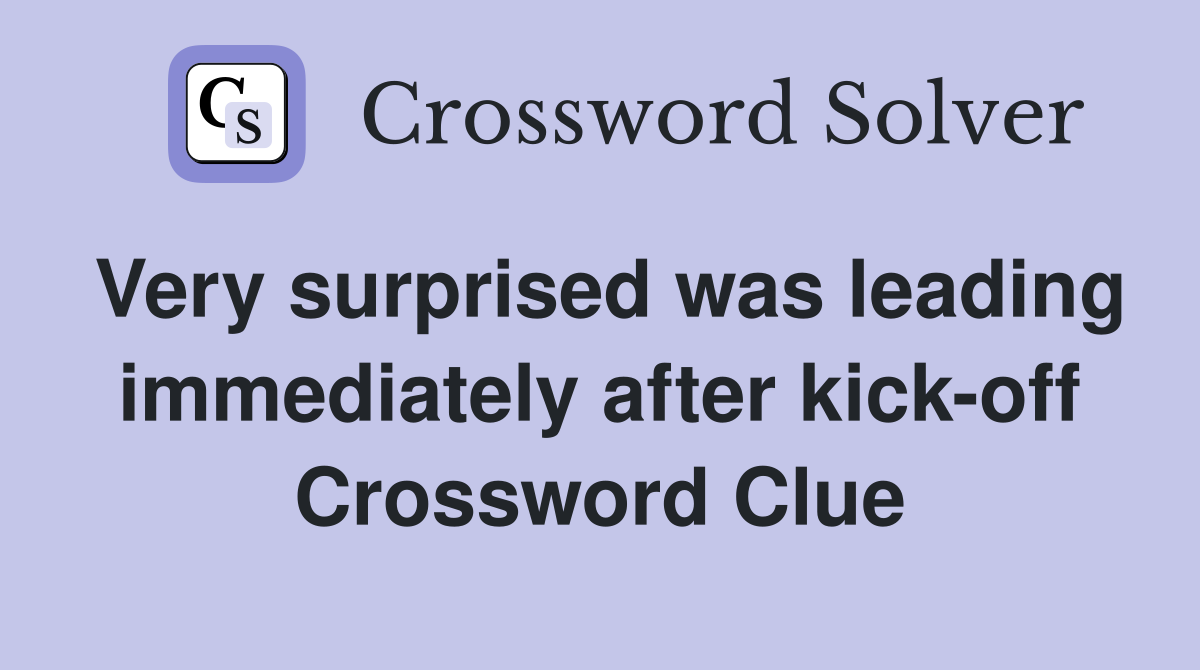 Very surprised was leading immediately after kick-off Crossword Clue