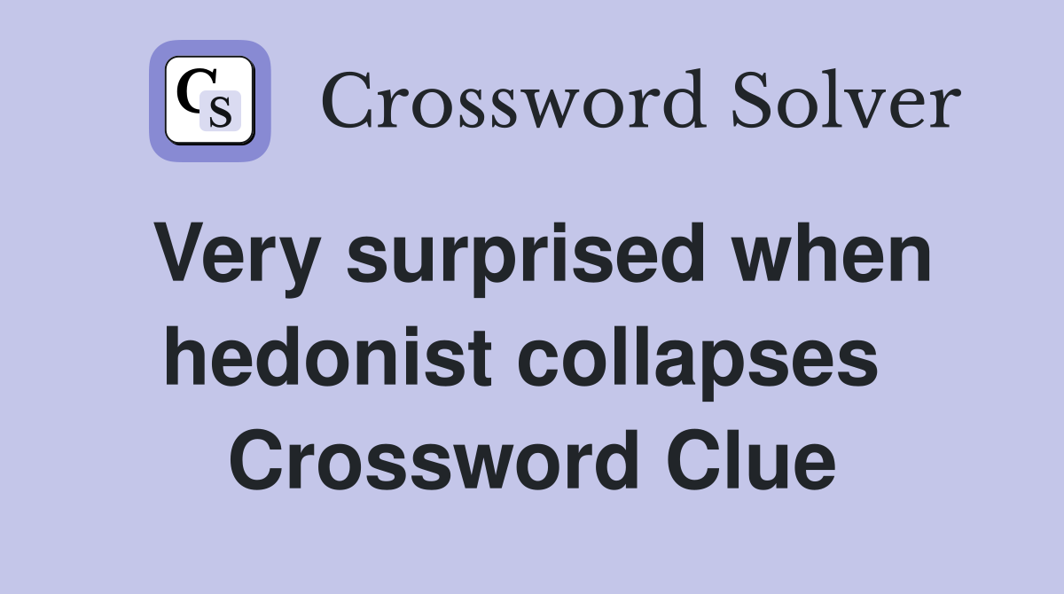 Very surprised when hedonist collapses  Crossword Clue