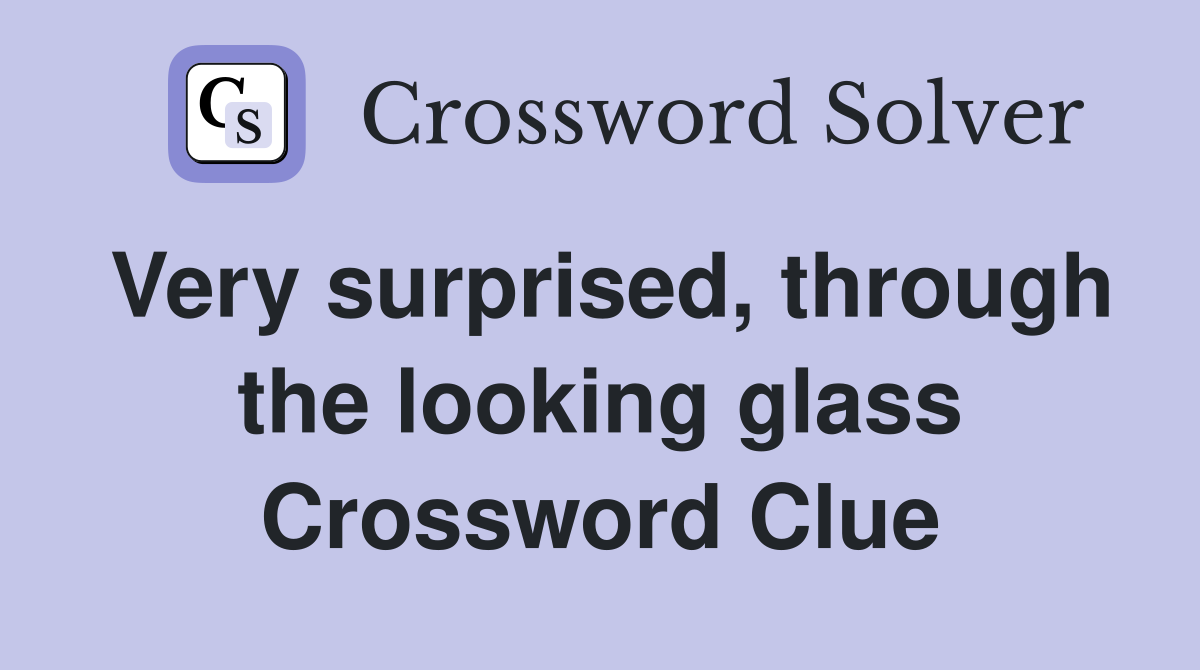 Very surprised, through the looking glass Crossword Clue