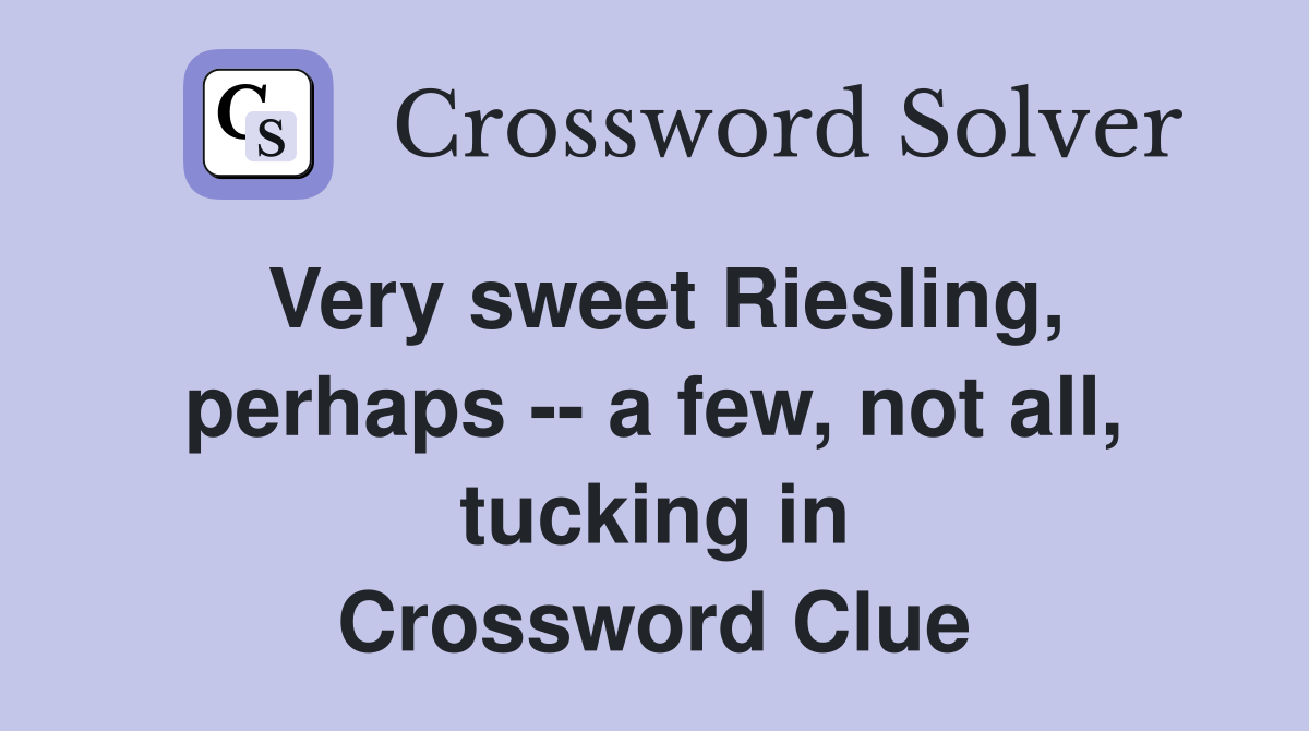 Very sweet Riesling, perhaps -- a few, not all, tucking in Crossword Clue