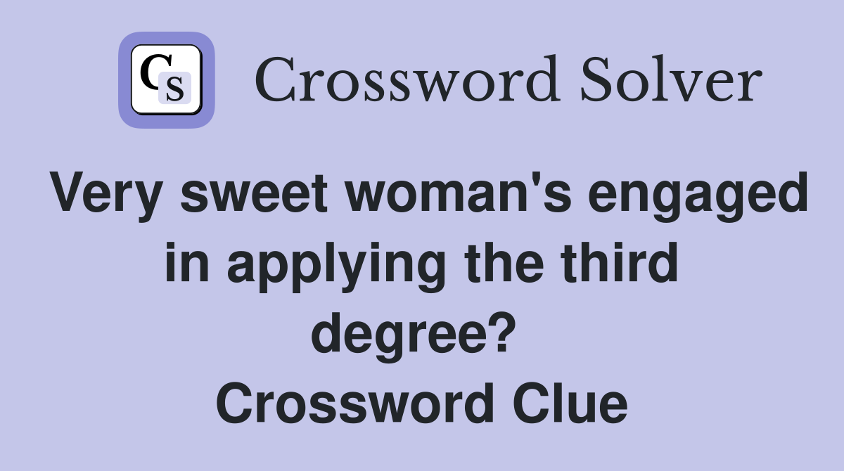 Very sweet woman's engaged in applying the third degree?  Crossword Clue