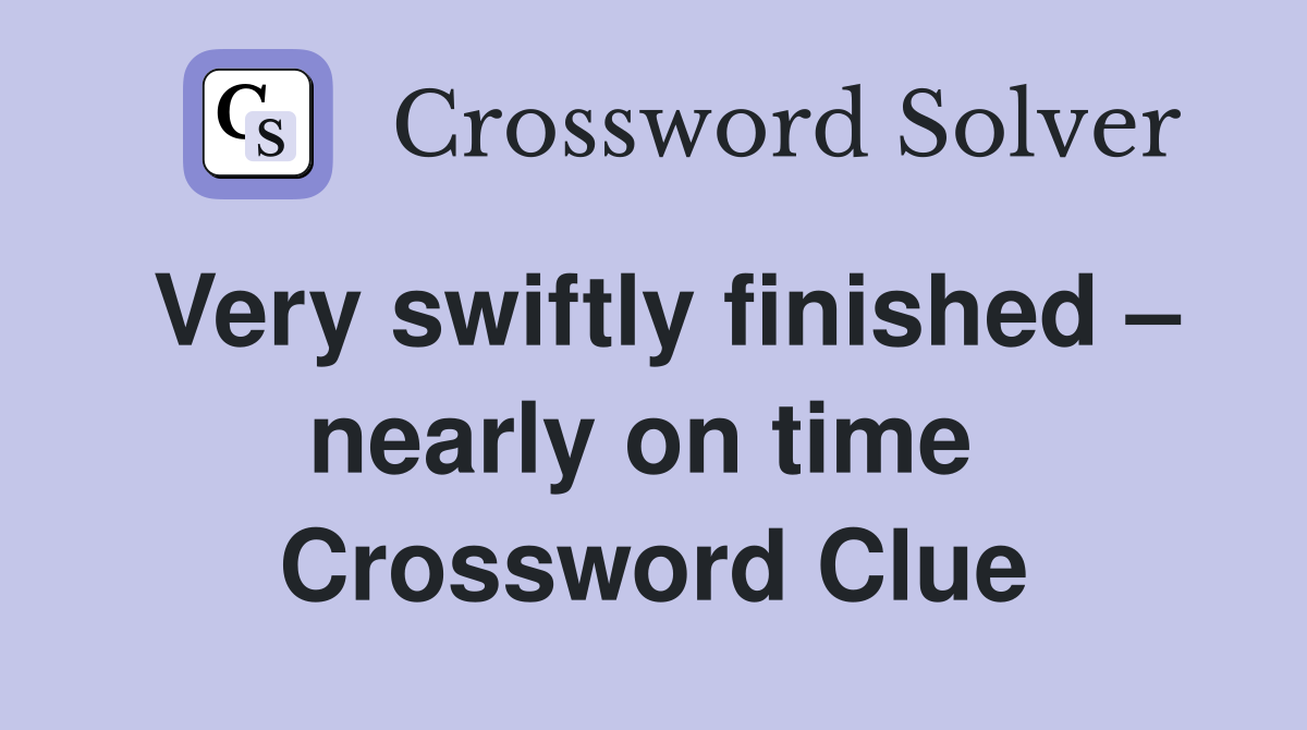 Very swiftly finished – nearly on time  Crossword Clue