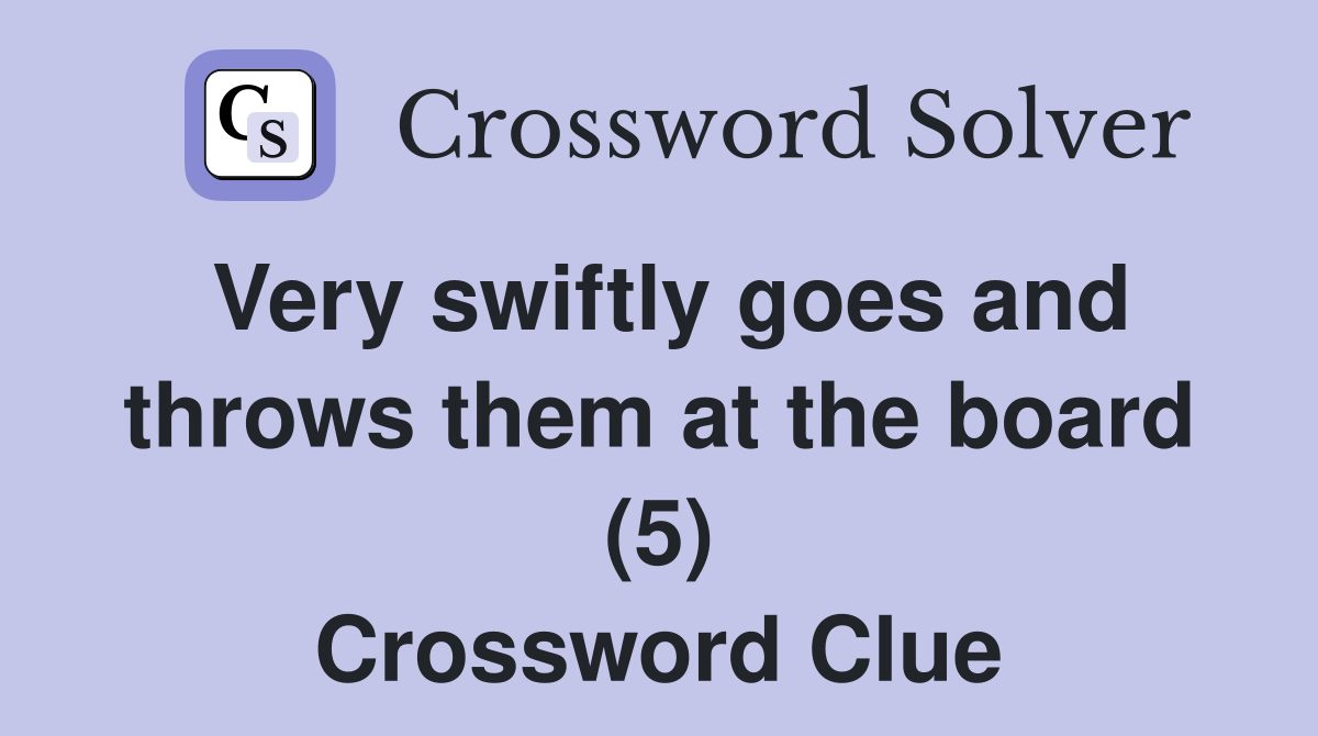 Very swiftly goes and throws them at the board (5) Crossword Clue