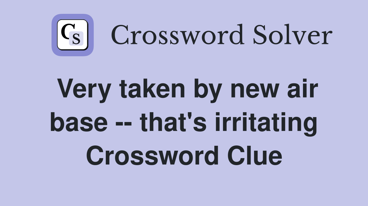 Very taken by new air base -- that's irritating Crossword Clue