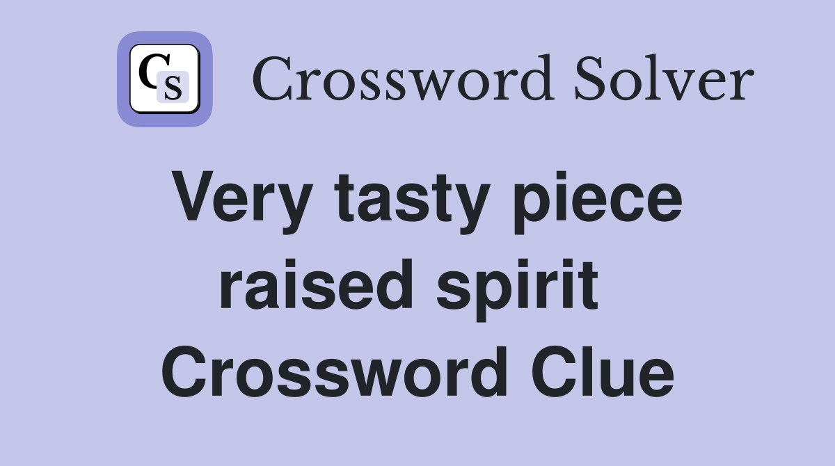 Very tasty piece raised spirit  Crossword Clue