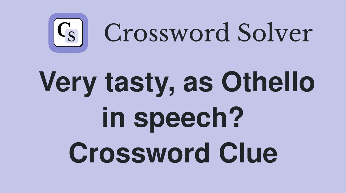 Very tasty, as Othello in speech? Crossword Clue