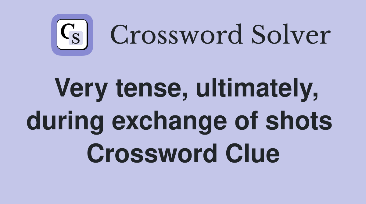 Very tense, ultimately, during exchange of shots  Crossword Clue
