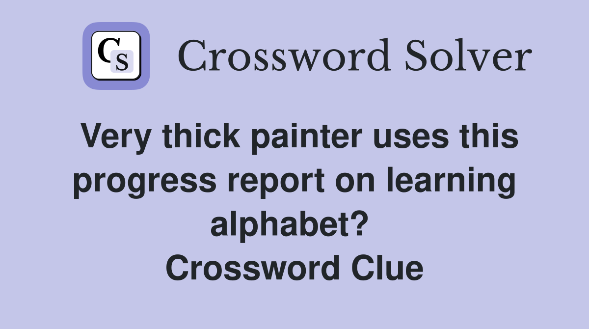 Very thick painter uses this progress report on learning alphabet?  Crossword Clue