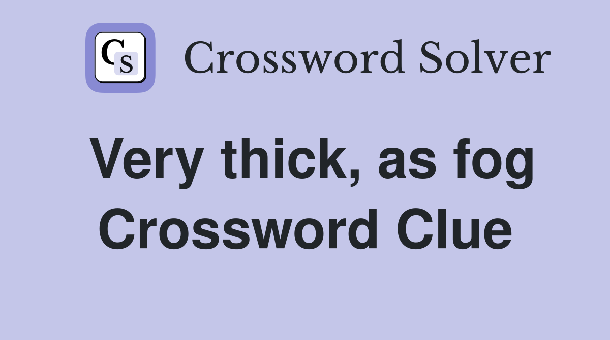 Very thick, as fog Crossword Clue