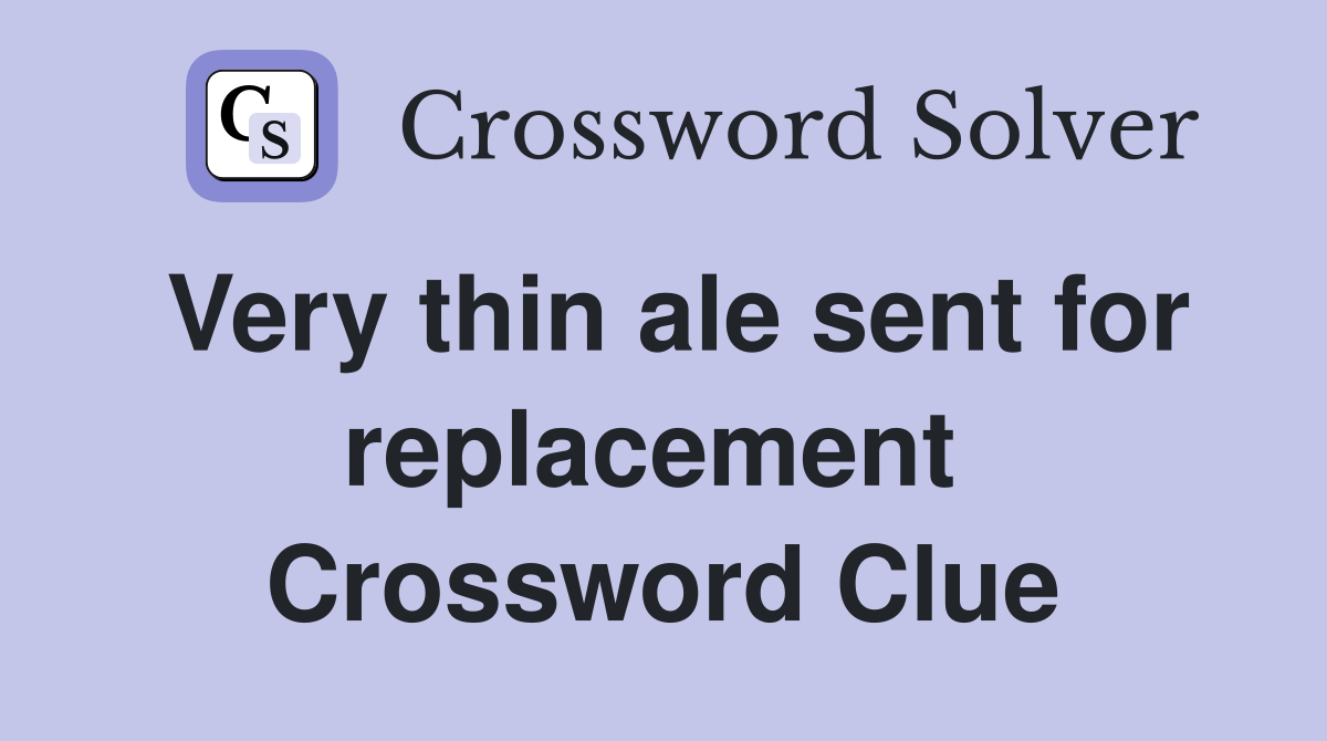 Very thin ale sent for replacement  Crossword Clue