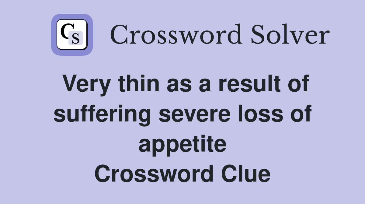 Very thin as a result of suffering severe loss of appetite Crossword Clue