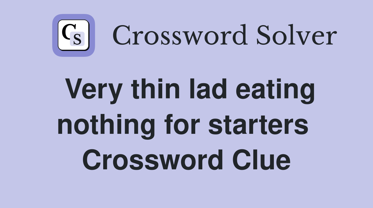 Very thin lad eating nothing for starters  Crossword Clue