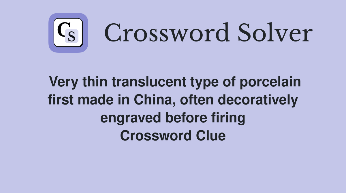 Very thin translucent type of porcelain first made in China, often decoratively engraved before firing Crossword Clue