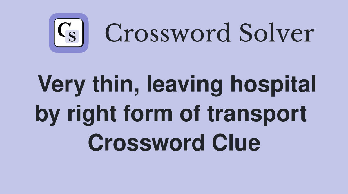 Very thin, leaving hospital by right form of transport  Crossword Clue