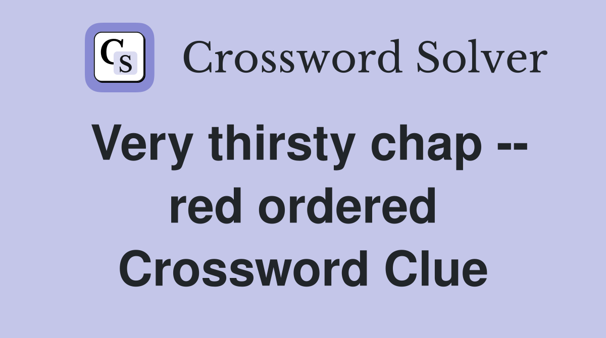 Very thirsty chap -- red ordered Crossword Clue