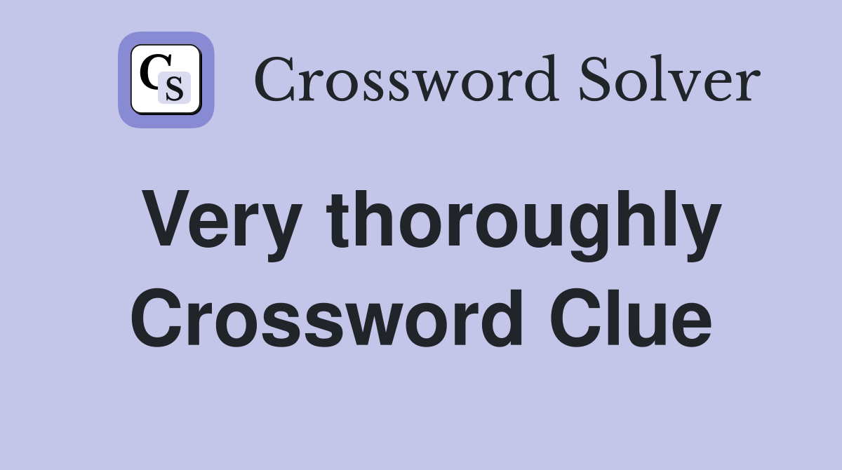 Very thoroughly Crossword Clue
