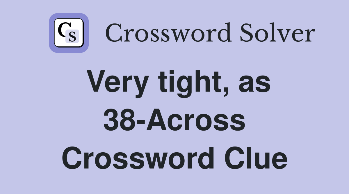 Very tight, as 38-Across Crossword Clue