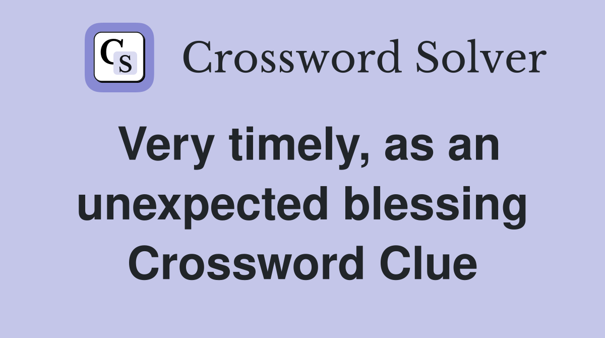 Very timely, as an unexpected blessing Crossword Clue