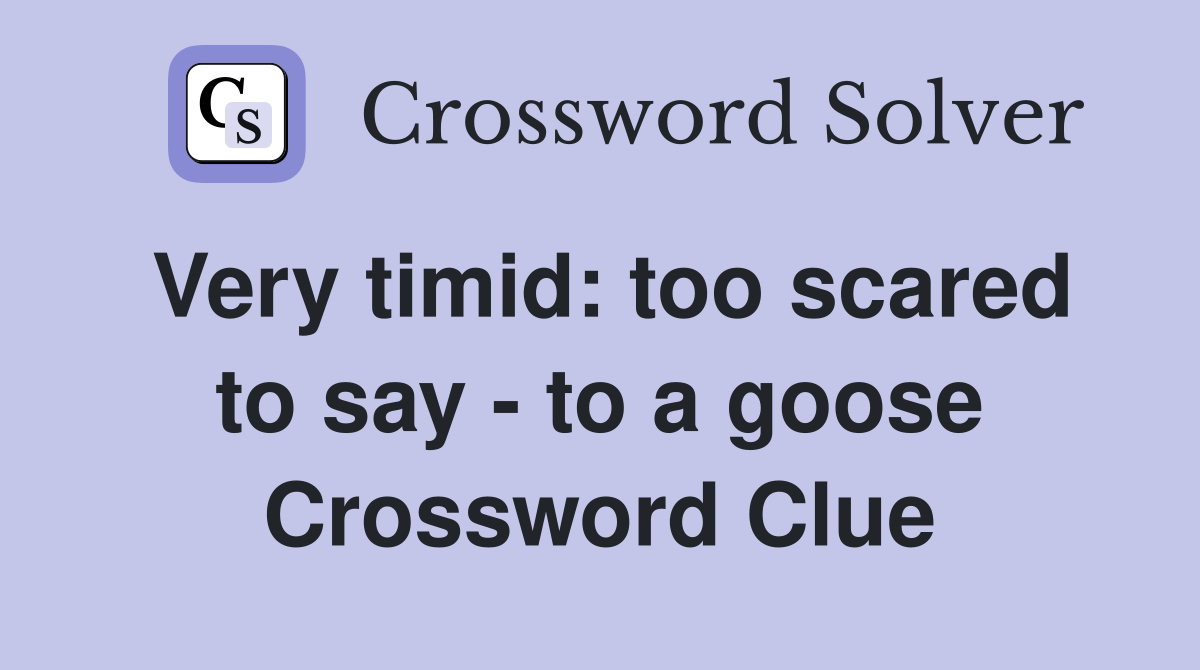 Very timid: too scared to say - to a goose Crossword Clue