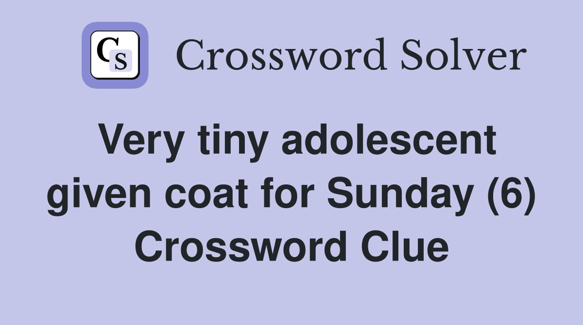 Very tiny adolescent given coat for Sunday (6) Crossword Clue