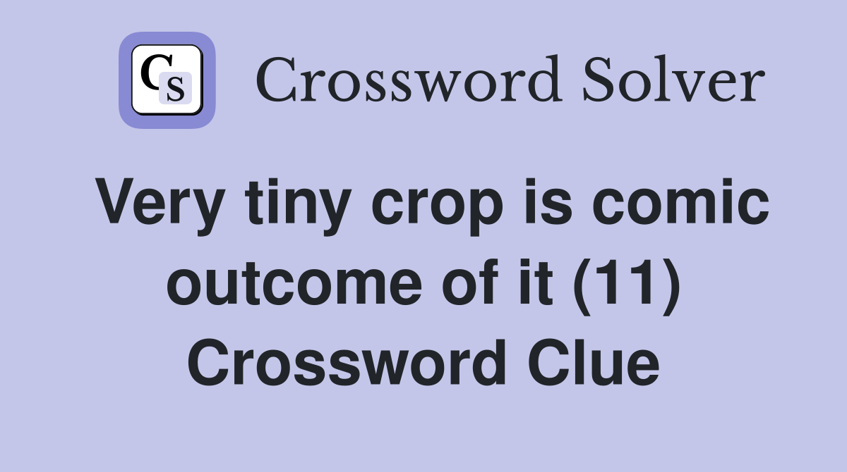 Very tiny crop is comic outcome of it (11) Crossword Clue