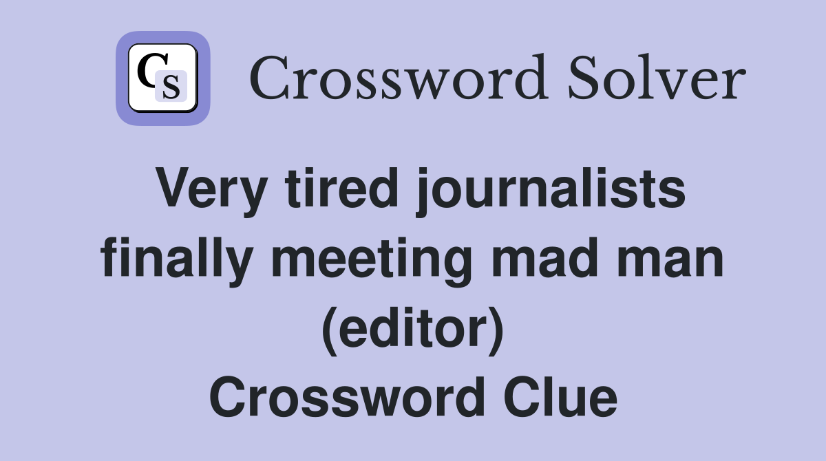Very tired journalists finally meeting mad man (editor) Crossword Clue