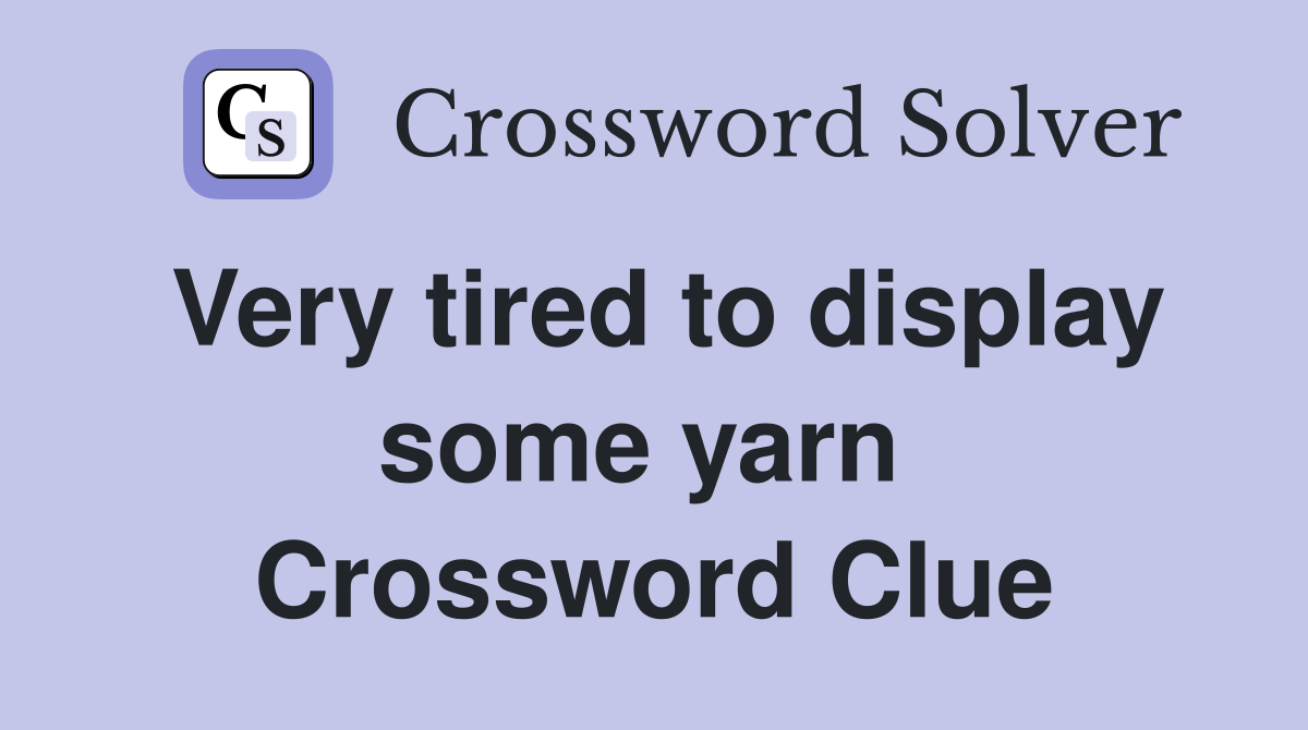 Very tired to display some yarn  Crossword Clue
