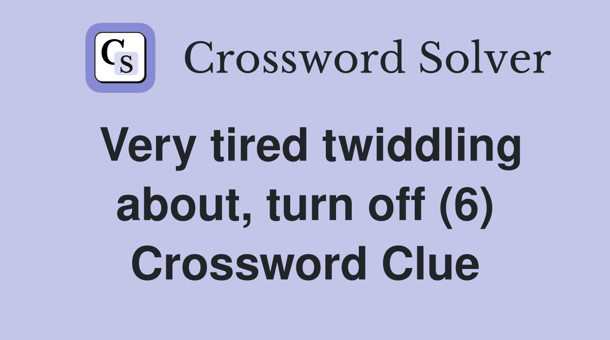 Very tired twiddling about, turn off (6) Crossword Clue