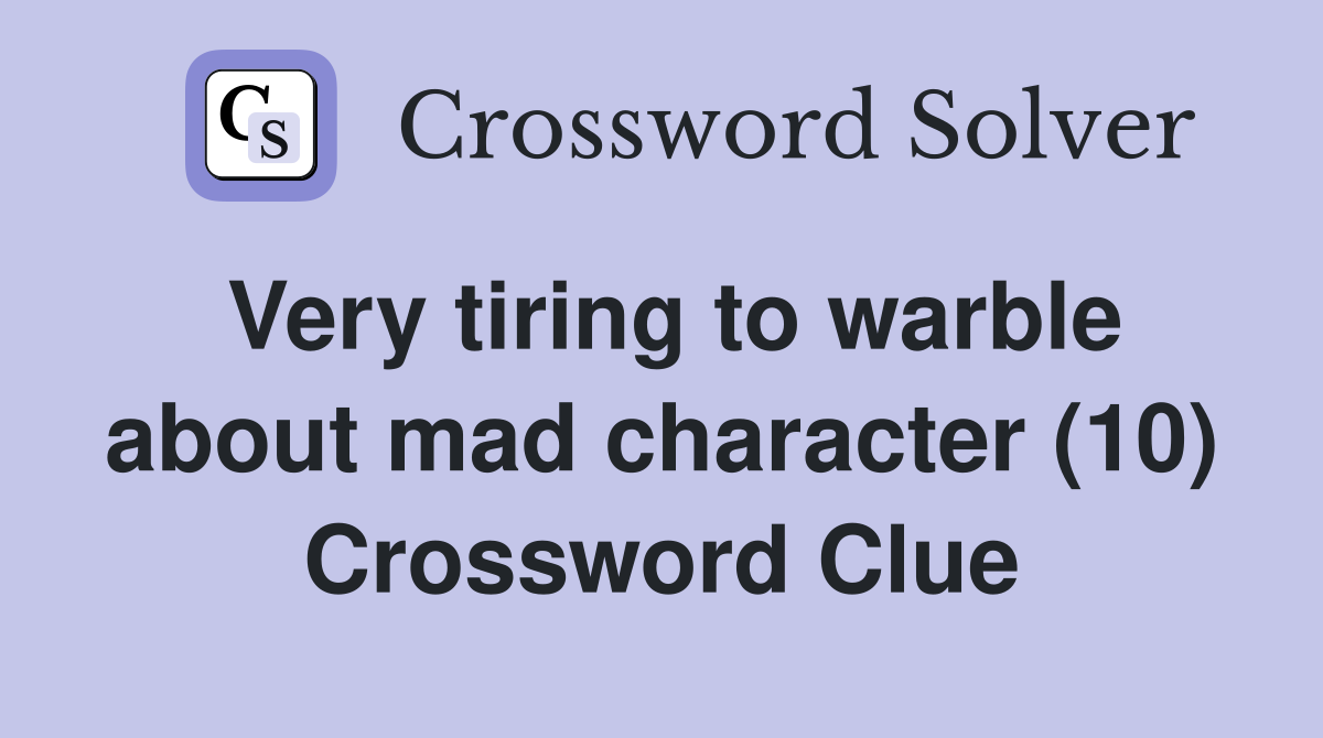 Very tiring to warble about mad character (10) Crossword Clue