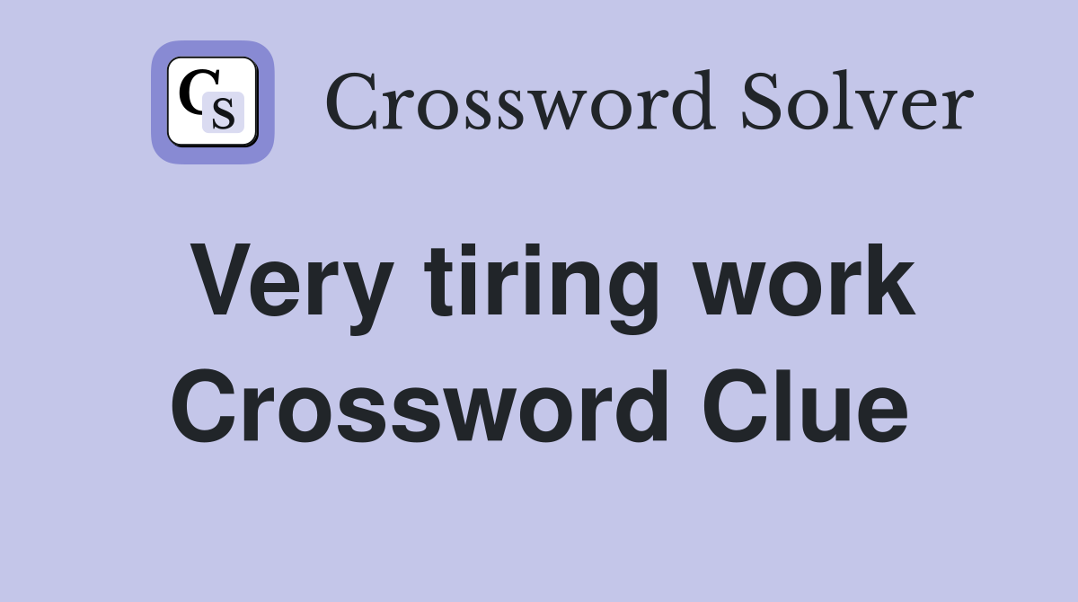 Very tiring work Crossword Clue