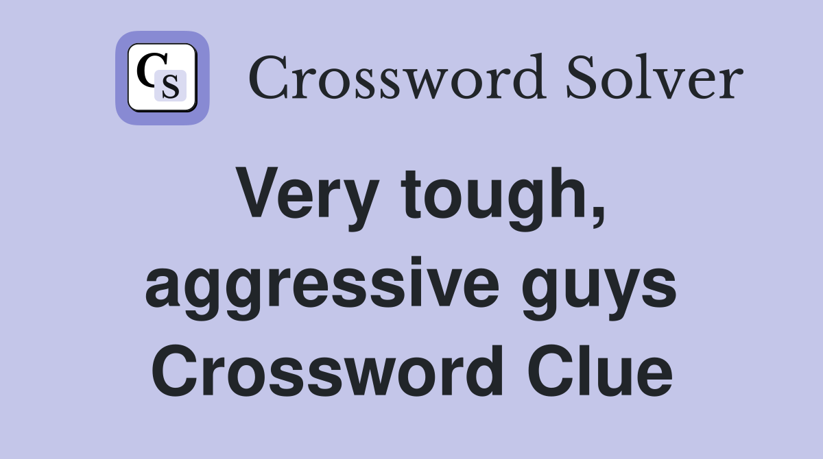 Very tough, aggressive guys Crossword Clue
