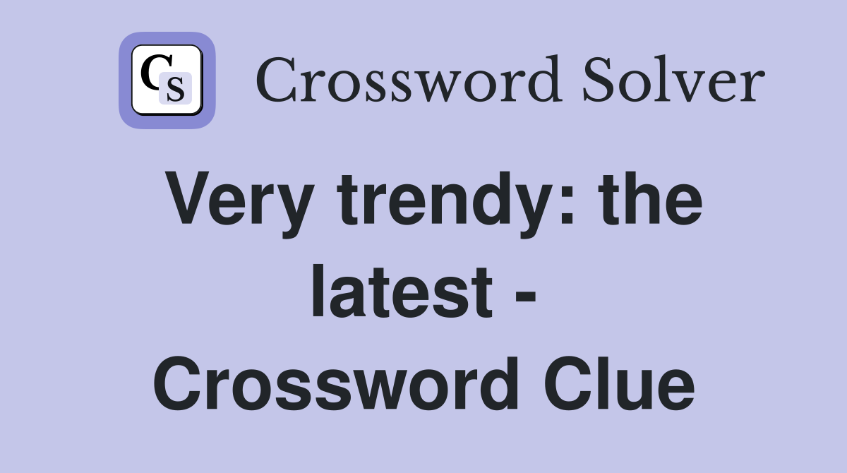 Very trendy: the latest - Crossword Clue