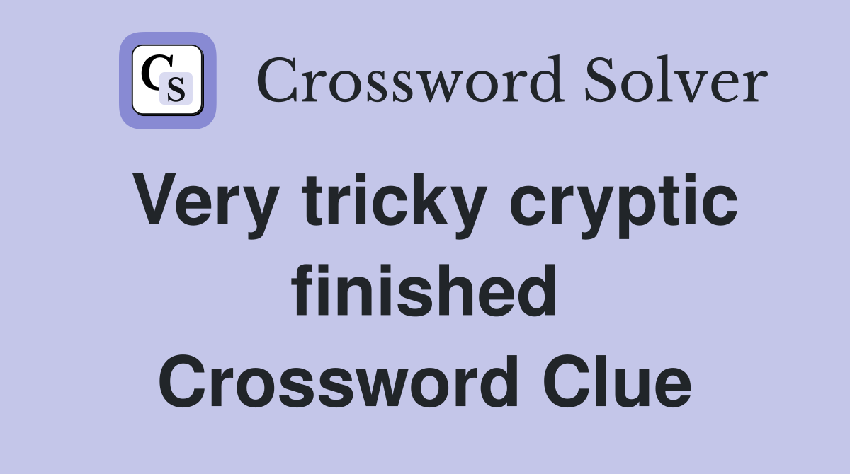 Very tricky cryptic finished Crossword Clue