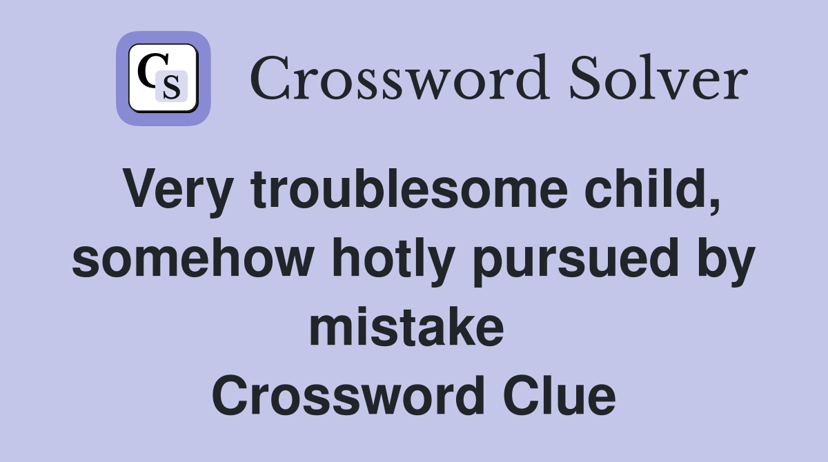 Very troublesome child, somehow hotly pursued by mistake  Crossword Clue