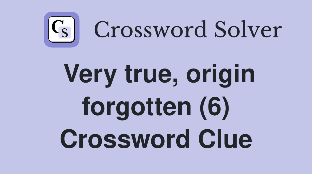 Very true, origin forgotten (6) Crossword Clue