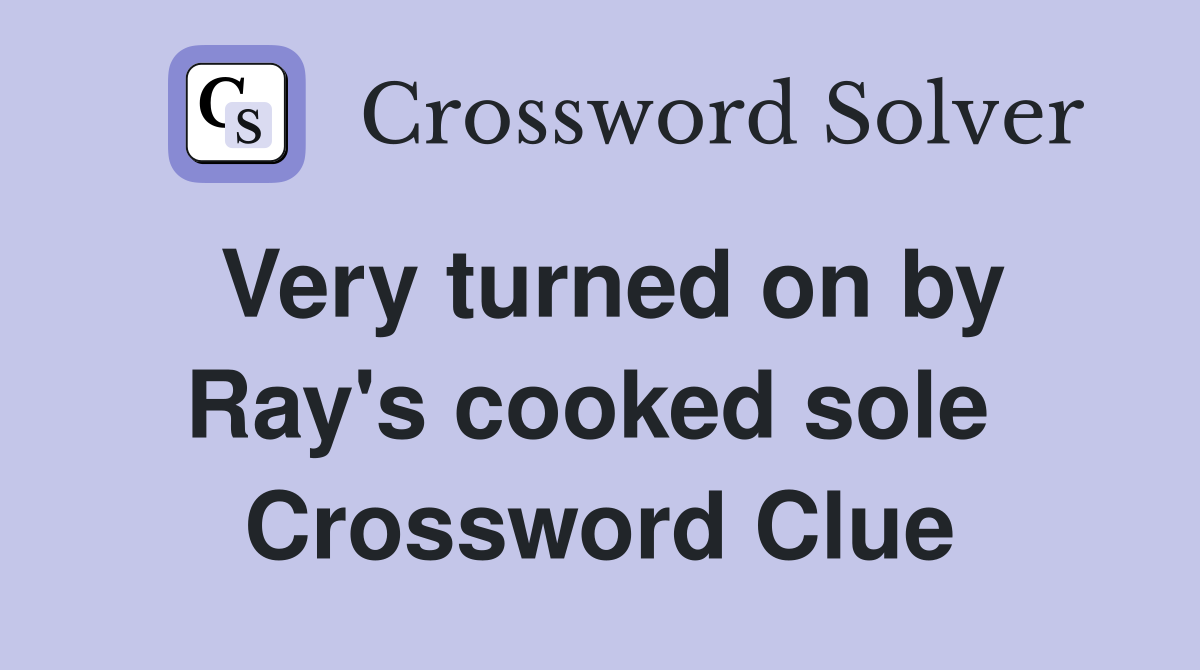 Very turned on by Ray's cooked sole  Crossword Clue