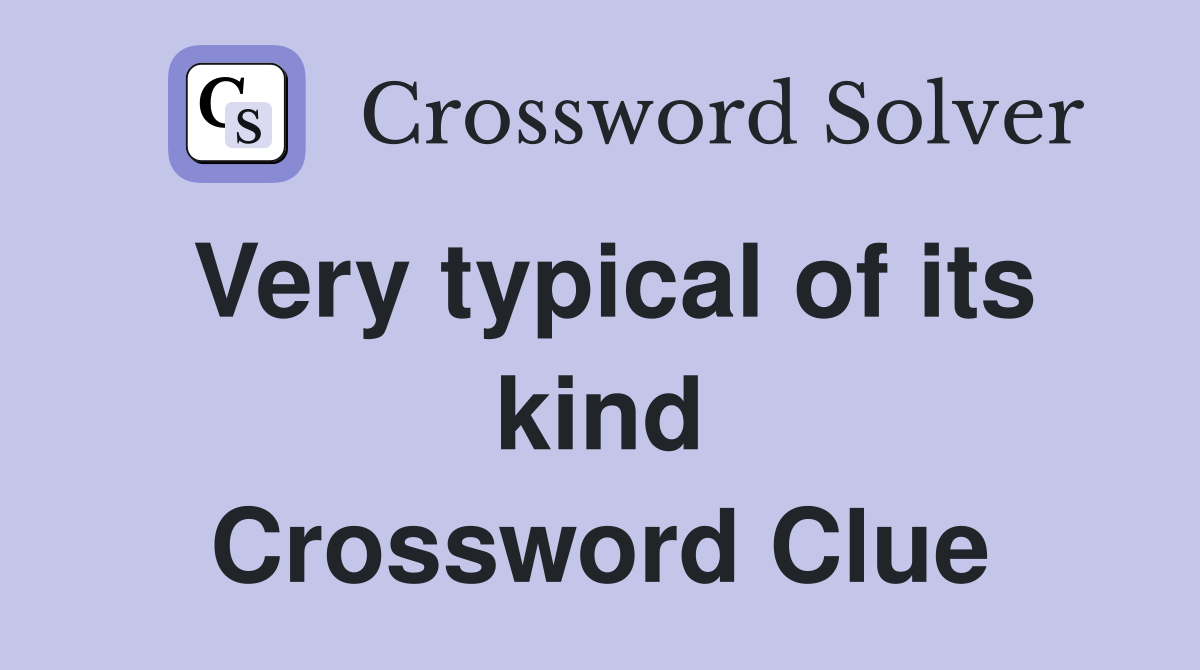 Very typical of its kind Crossword Clue