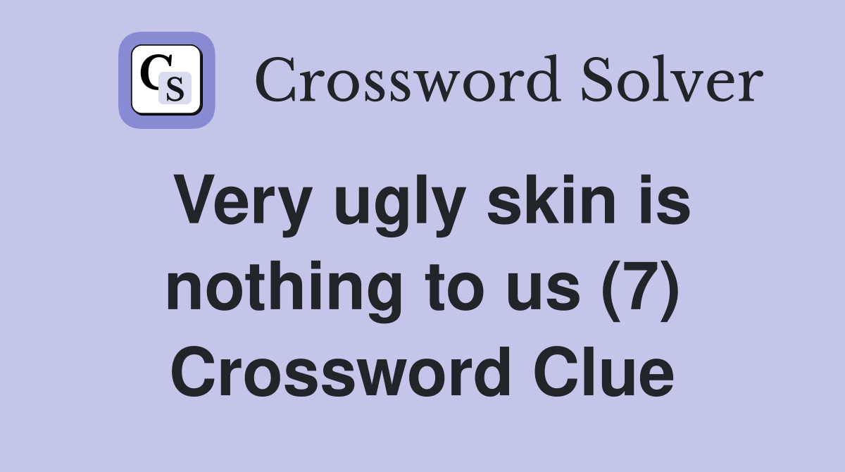 Very ugly skin is nothing to us (7) Crossword Clue