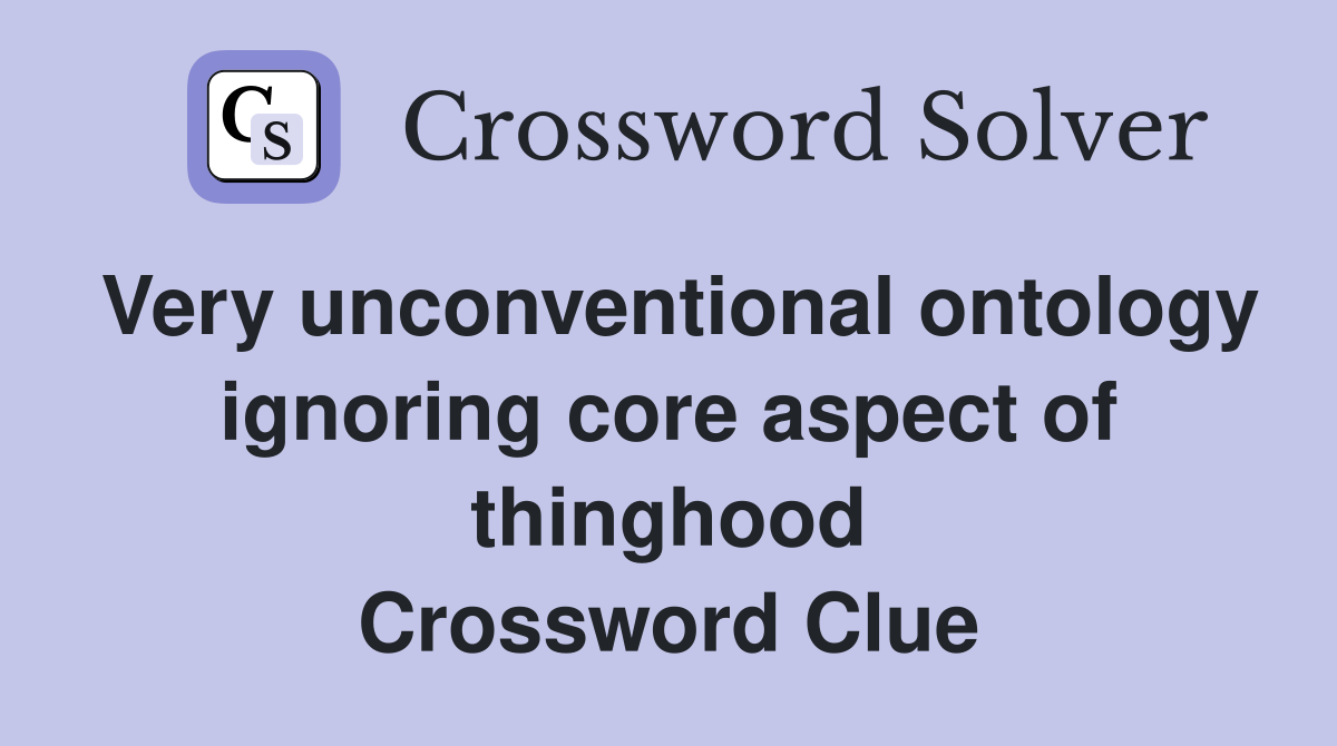Very unconventional ontology ignoring core aspect of thinghood Crossword Clue