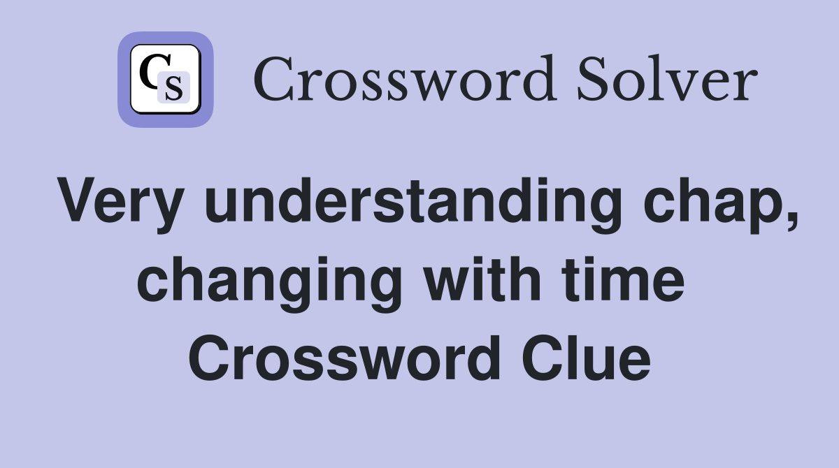 Very understanding chap, changing with time  Crossword Clue