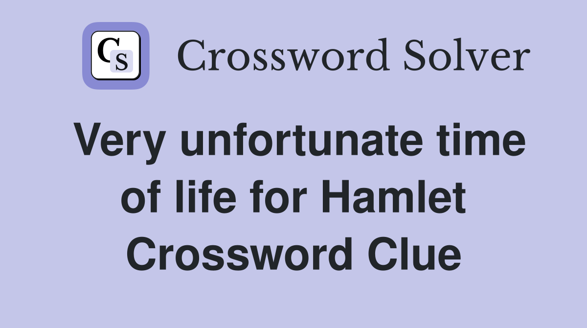 Very unfortunate time of life for Hamlet Crossword Clue