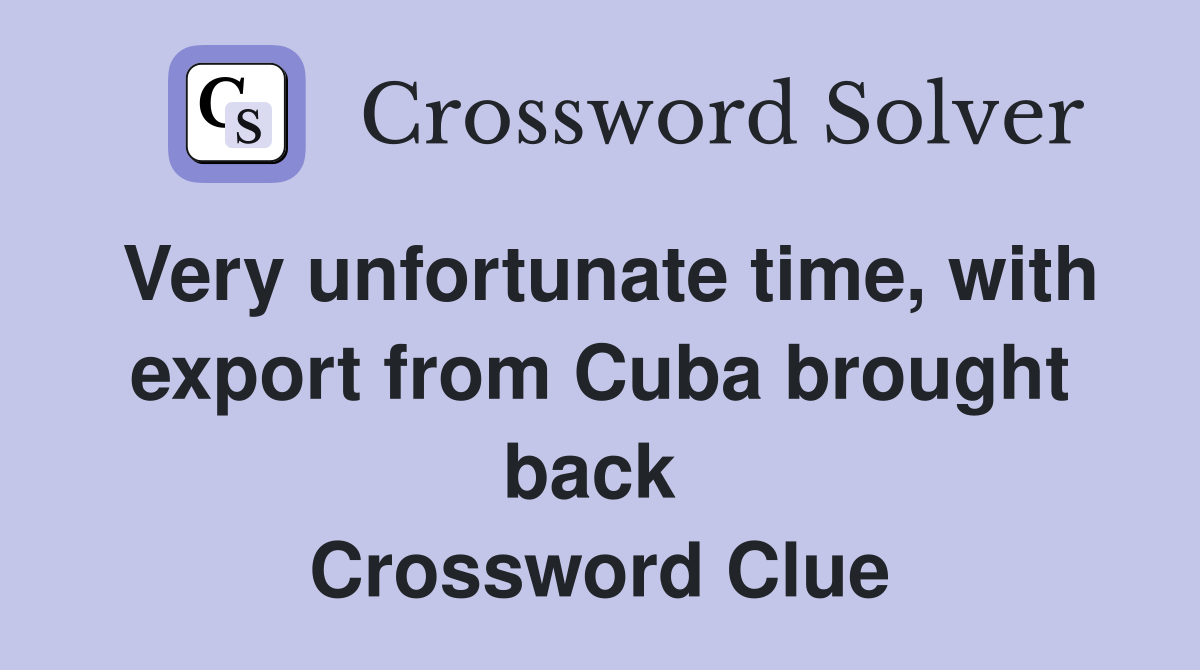 Very unfortunate time, with export from Cuba brought back  Crossword Clue