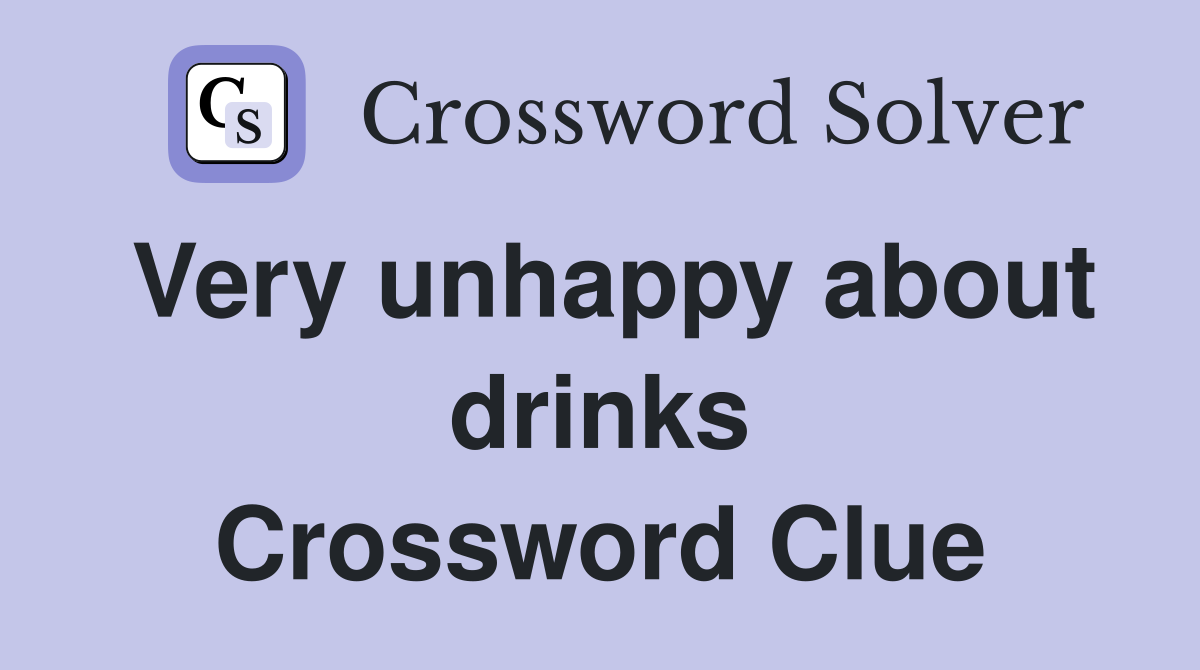 Very unhappy about drinks Crossword Clue