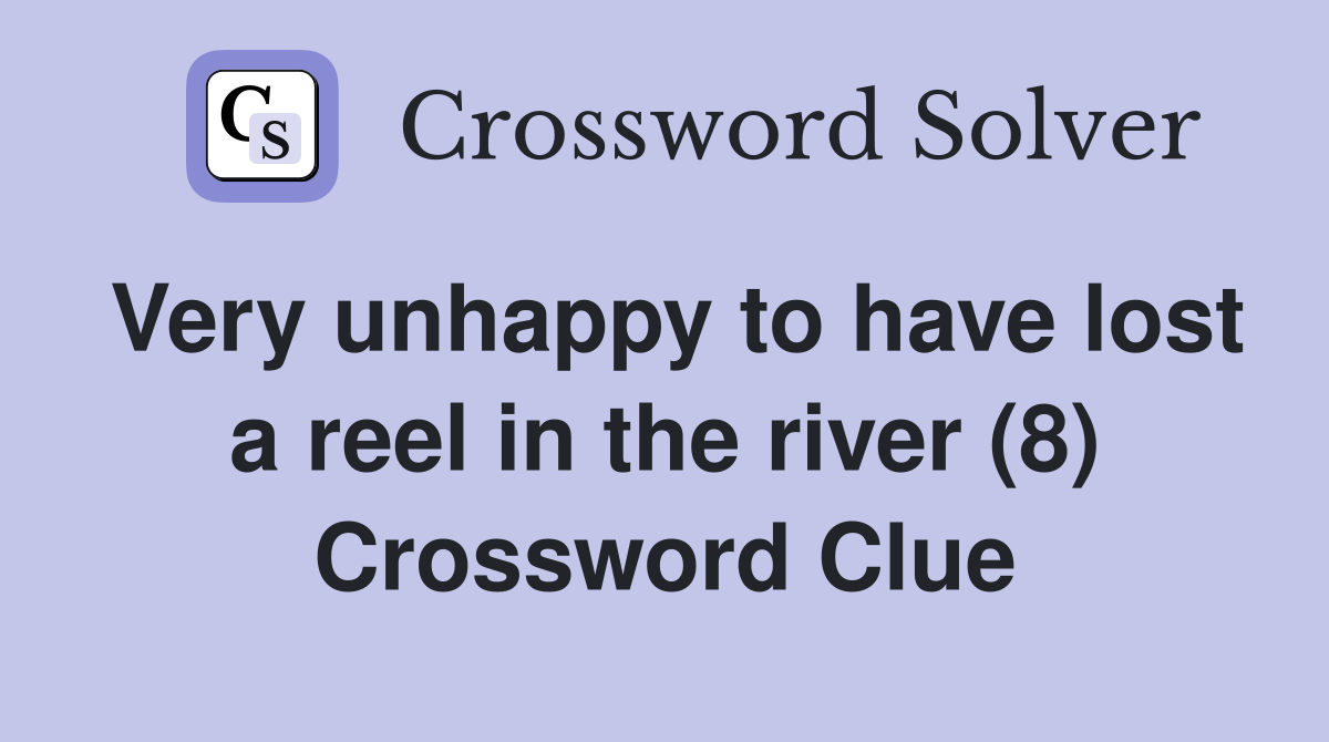 Very unhappy to have lost a reel in the river (8) Crossword Clue