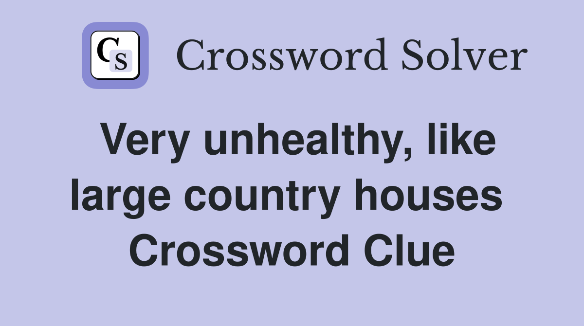 Very unhealthy, like large country houses  Crossword Clue