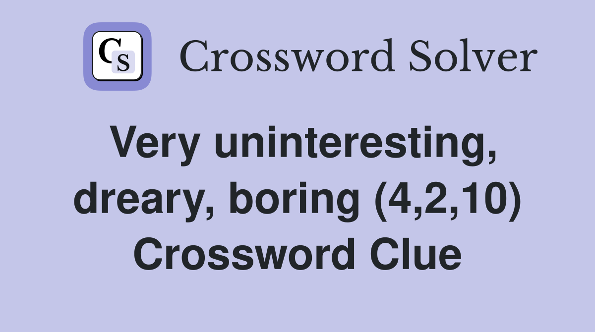 Very uninteresting, dreary, boring (4,2,10) Crossword Clue