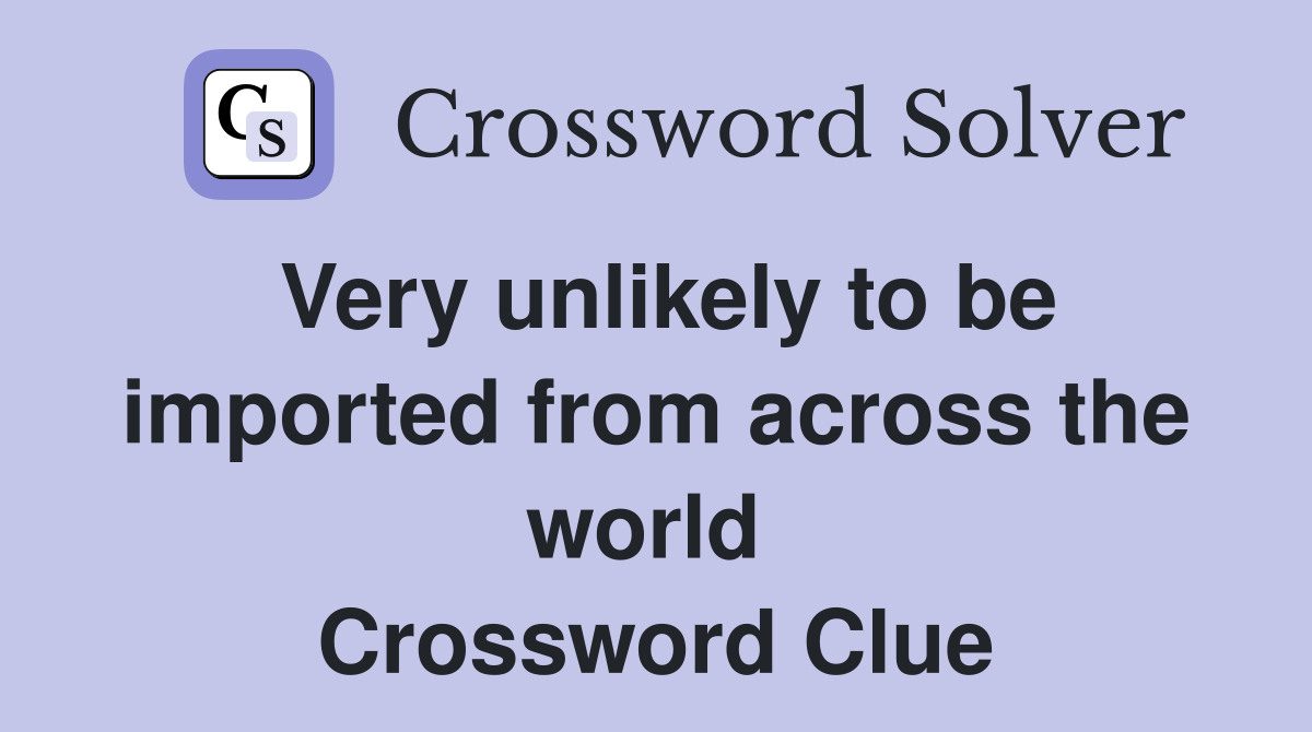 Very unlikely to be imported from across the world  Crossword Clue