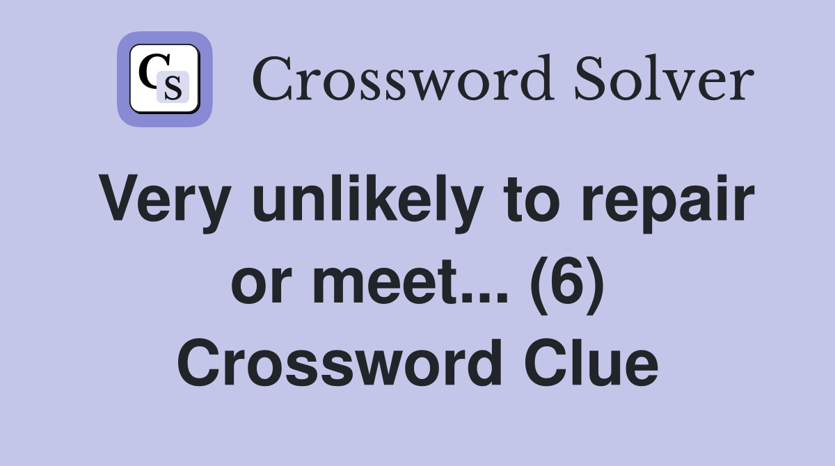Very unlikely to repair or meet... (6) Crossword Clue