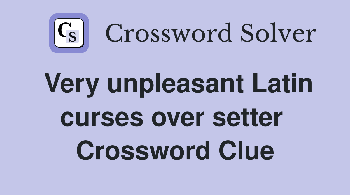 Very unpleasant Latin curses over setter  Crossword Clue